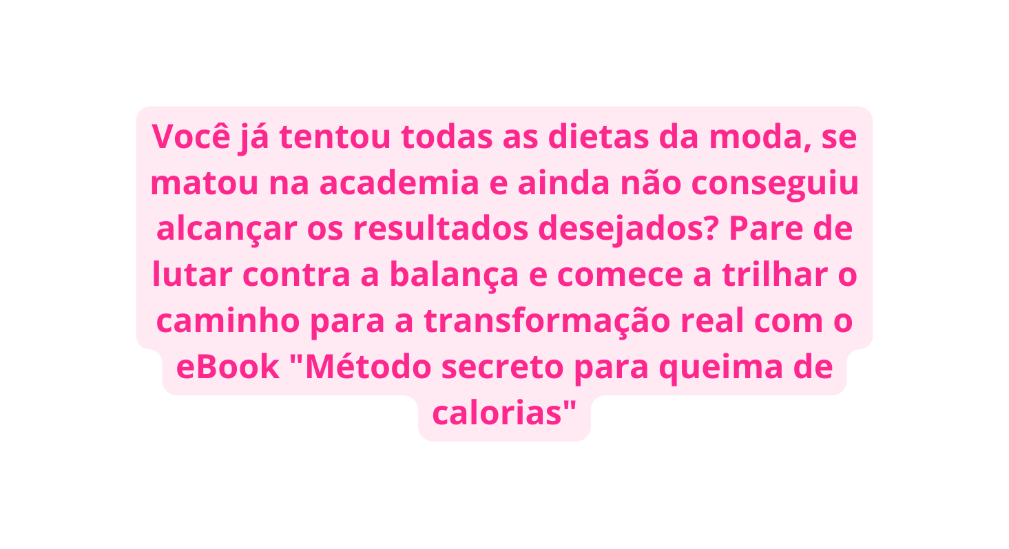 Você já tentou todas as dietas da moda se matou na academia e ainda não conseguiu alcançar os resultados desejados Pare de lutar contra a balança e comece a trilhar o caminho para a transformação real com o eBook Método secreto para queima de calorias